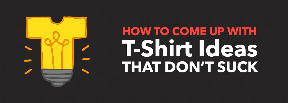 How To Come Up With T-Shirt Ideas